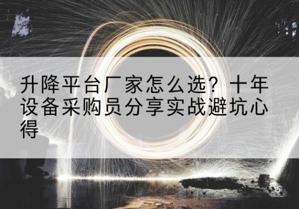 尖山升降平台厂家-怎么选？十年设备采购员分享实战避坑心得