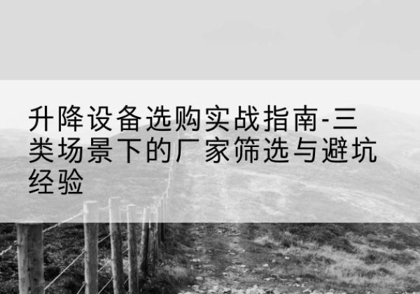 尖山移动式升降机厂家推荐-升降设备选购实战指南-三类场景下的厂家筛选与避坑经验