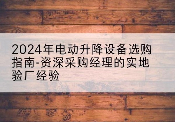 尖山电动剪叉升降平台厂家-2024年电动升降设备选购指南-资深采购经理的实地验厂经验