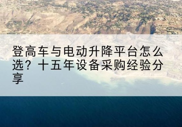 尖山登高车厂家厂家-登高车与电动升降平台怎么选？十五年设备采购经验分享