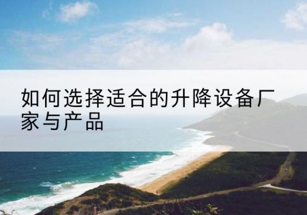 尖山电动升降平台厂家-如何选择适合的升降设备厂家与产品